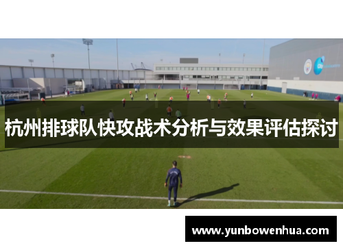杭州排球队快攻战术分析与效果评估探讨